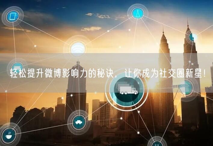轻松提升微博影响力的秘诀，让你成为社交圈新星！