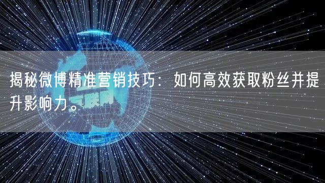 揭秘微博精准营销技巧：如何高效获取粉丝并提升影响力。