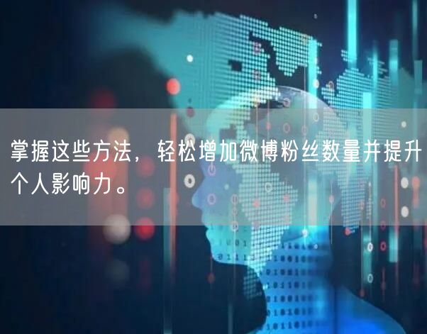掌握这些方法，轻松增加微博粉丝数量并提升个人影响力。