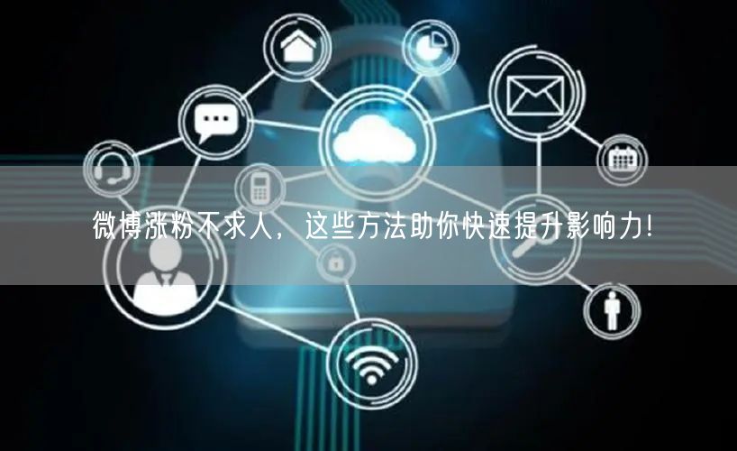 微博涨粉不求人，这些方法助你快速提升影响力！