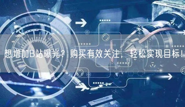 想增加B站曝光？购买有效关注，轻松实现目标！