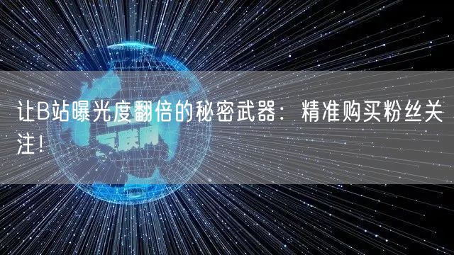 让B站曝光度翻倍的秘密武器：精准购买粉丝关注！