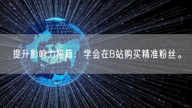 提升影响力秘籍：学会在B站购买精准粉丝。