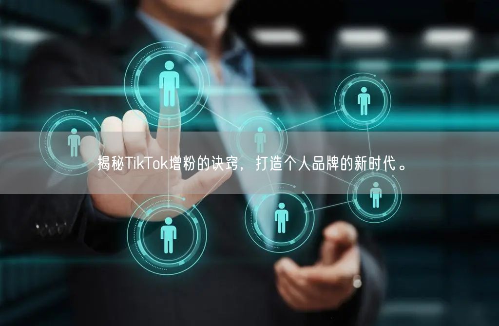揭秘TikTok增粉的诀窍，打造个人品牌的新时代。