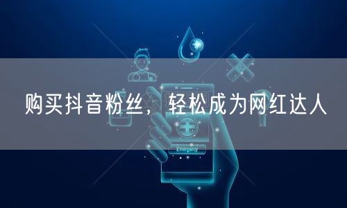 购买抖音粉丝，轻松成为网红达人