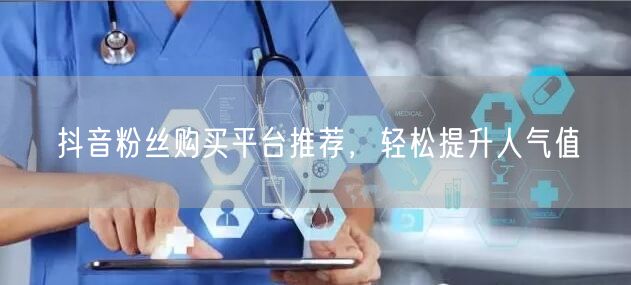 抖音粉丝购买平台推荐，轻松提升人气值