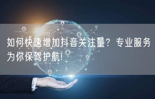 如何快速增加抖音关注量？专业服务为你保驾护航!