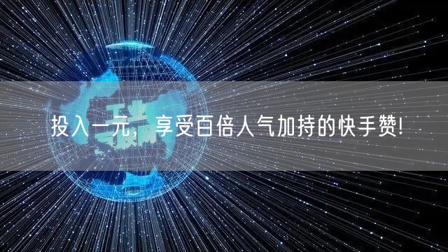 投入一元，享受百倍人气加持的快手赞!