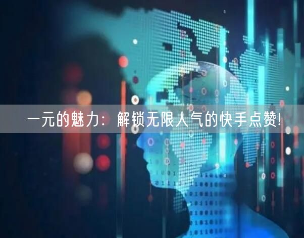 一元的魅力：解锁无限人气的快手点赞!