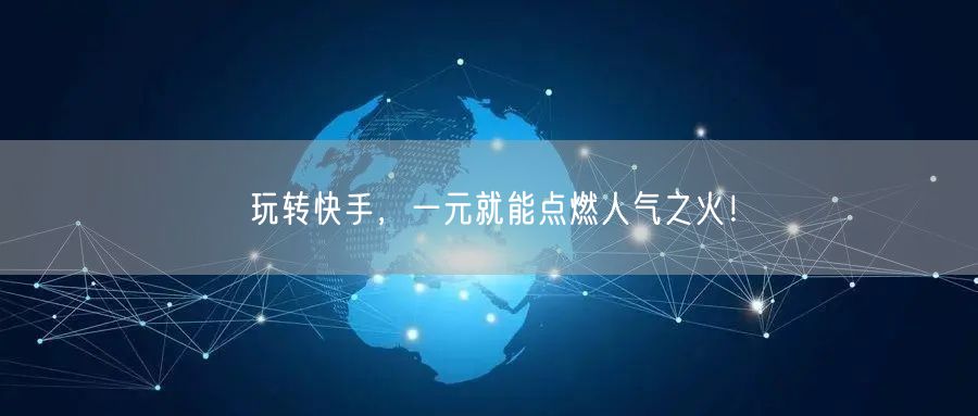 玩转快手，一元就能点燃人气之火！