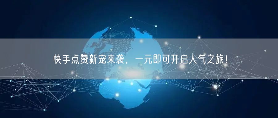 快手点赞新宠来袭，一元即可开启人气之旅！