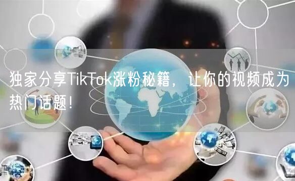 独家分享TikTok涨粉秘籍，让你的视频成为热门话题！