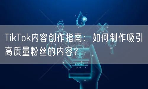 TikTok内容创作指南：如何制作吸引高质量粉丝的内容？