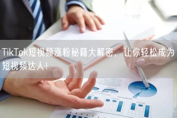 TikTok短视频涨粉秘籍大解密，让你轻松成为短视频达人！