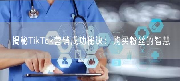 揭秘TikTok营销成功秘诀：购买粉丝的智慧