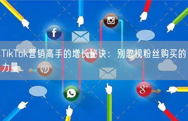 TikTok营销高手的增长秘诀：别忽视粉丝购买的力量