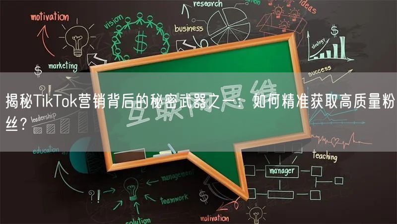 揭秘TikTok营销背后的秘密武器之一：如何精准获取高质量粉丝？