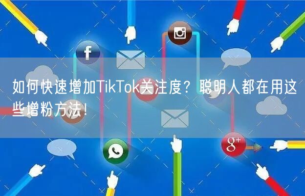 如何快速增加TikTok关注度？聪明人都在用这些增粉方法！