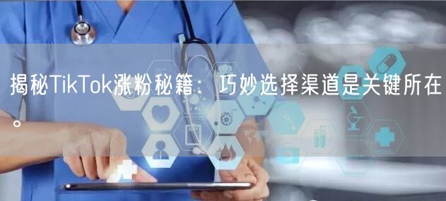 揭秘TikTok涨粉秘籍：巧妙选择渠道是关键所在。