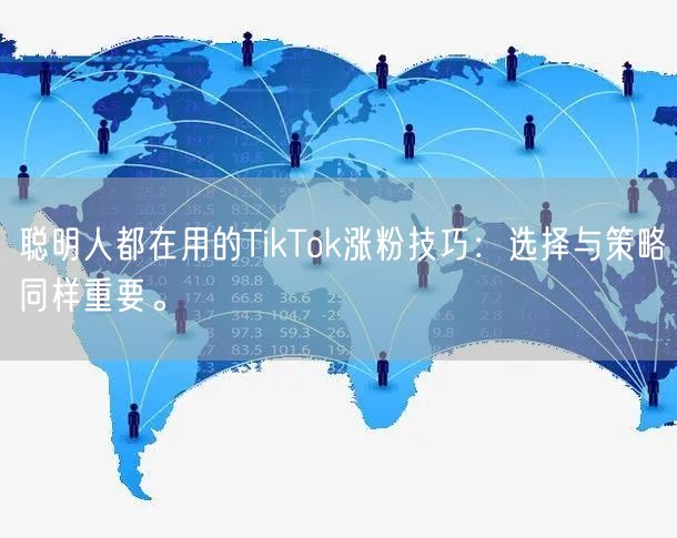 聪明人都在用的TikTok涨粉技巧：选择与策略同样重要。