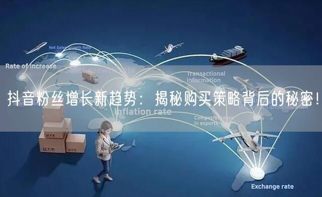 抖音粉丝增长新趋势：揭秘购买策略背后的秘密！