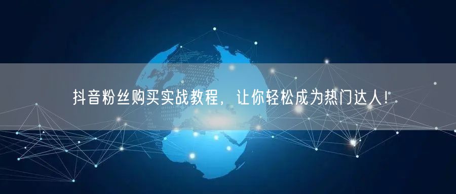 抖音粉丝购买实战教程，让你轻松成为热门达人！