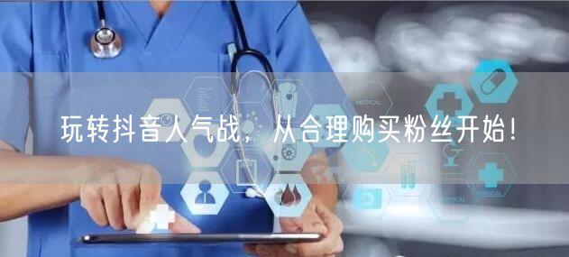 玩转抖音人气战，从合理购买粉丝开始！