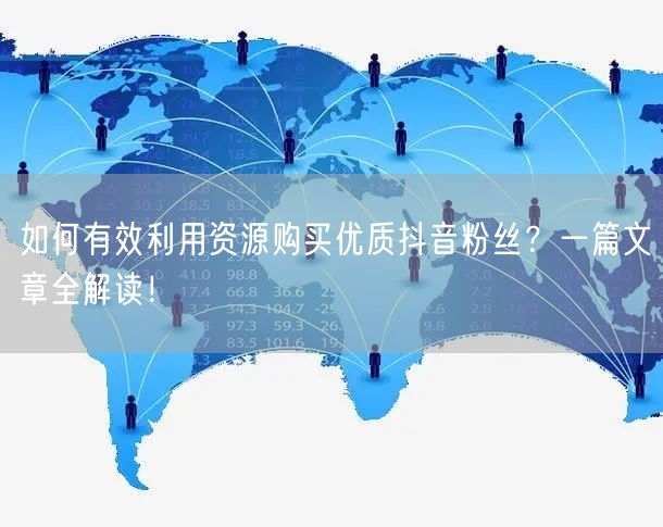 如何有效利用资源购买优质抖音粉丝？一篇文章全解读！