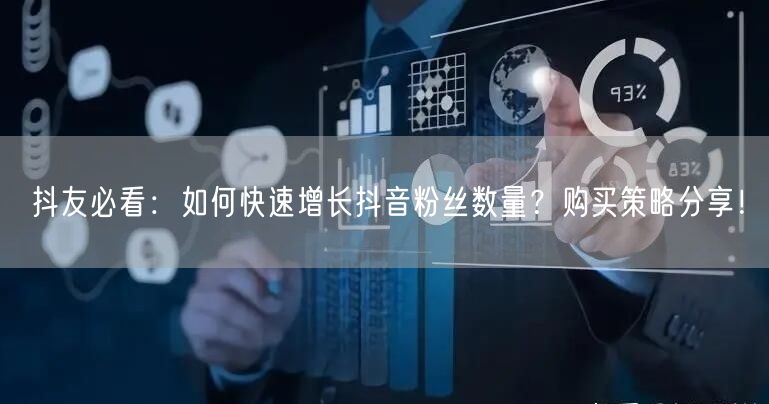 抖友必看：如何快速增长抖音粉丝数量？购买策略分享！