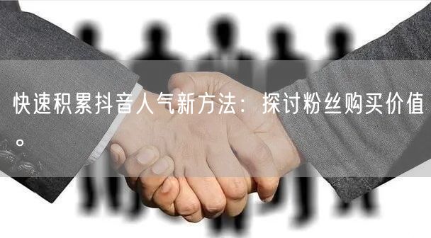 快速积累抖音人气新方法：探讨粉丝购买价值。